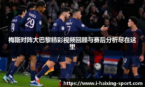梅斯对阵大巴黎精彩视频回顾与赛后分析尽在这里