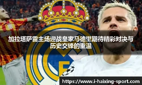 加拉塔萨雷主场迎战皇家马德里期待精彩对决与历史交锋的重温