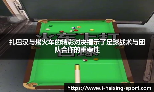 扎巴汉与塔火车的精彩对决揭示了足球战术与团队合作的重要性